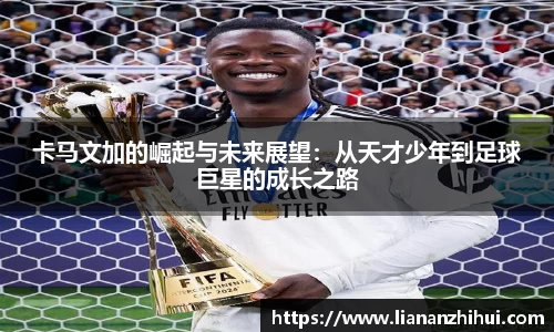 卡马文加的崛起与未来展望：从天才少年到足球巨星的成长之路