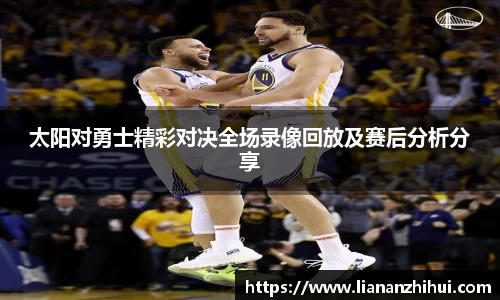 太阳对勇士精彩对决全场录像回放及赛后分析分享